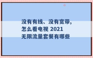 没有有线、没有宽带,怎么看电视 2021无限流量套餐有哪些 