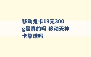 移动兔卡19元300g是真的吗 移动天神卡靠谱吗 