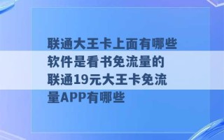 联通大王卡上面有哪些软件是看书免流量的 联通19元大王卡免流量APP有哪些 