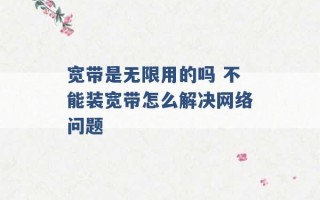 宽带是无限用的吗 不能装宽带怎么解决网络问题 