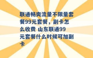 联通畅爽流量不限量套餐99元套餐，副卡怎么收费 山东联通99元套餐什么时候可加副卡 