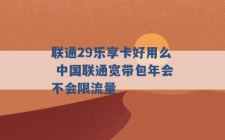 联通29乐享卡好用么 中国联通宽带包年会不会限流量 