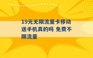 19元无限流量卡移动送手机真的吗 免费不限流量 