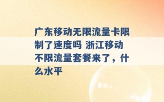 广东移动无限流量卡限制了速度吗 浙江移动不限流量套餐来了，什么水平 