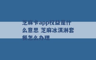 芝麻卡app权益是什么意思 芝麻冰淇淋套餐怎么办理 