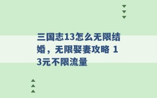 三国志13怎么无限结婚，无限娶妻攻略 13元不限流量 