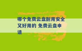 哪个免费云盘耐用安全又好用的 免费云盘申请 