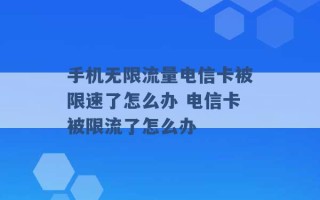 手机无限流量电信卡被限速了怎么办 电信卡被限流了怎么办 