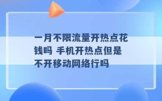 一月不限流量开热点花钱吗 手机开热点但是不开移动网络行吗 