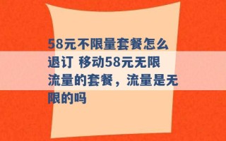 58元不限量套餐怎么退订 移动58元无限流量的套餐，流量是无限的吗 