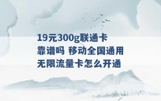 19元300g联通卡靠谱吗 移动全国通用无限流量卡怎么开通 