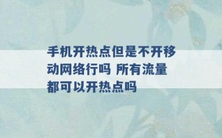 手机开热点但是不开移动网络行吗 所有流量都可以开热点吗 