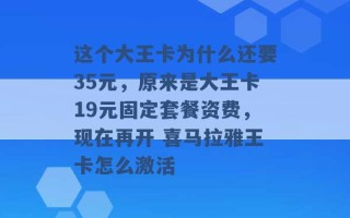 这个大王卡为什么还要35元，原来是大王卡19元固定套餐资费，现在再开 喜马拉雅王卡怎么激活 