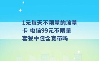 1元每天不限量的流量卡 电信99元不限量套餐中包含宽带吗 