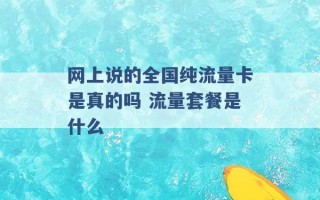 网上说的全国纯流量卡是真的吗 流量套餐是什么 