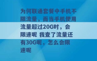 为何联通套餐中手机不限流量，而当手机使用流量超过20G时，会限速呢 我查了流量还有30G呢，怎么会限速呢 