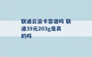 联通云渝卡靠谱吗 联通39元203g是真的吗 