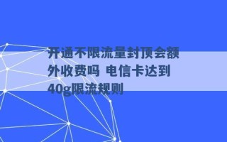 开通不限流量封顶会额外收费吗 电信卡达到40g限流规则 