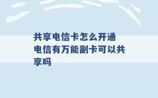 共享电信卡怎么开通 电信有万能副卡可以共享吗 