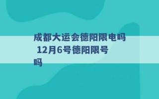 成都大运会德阳限电吗 12月6号德阳限号吗 