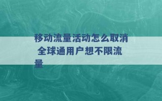 移动流量活动怎么取消 全球通用户想不限流量 