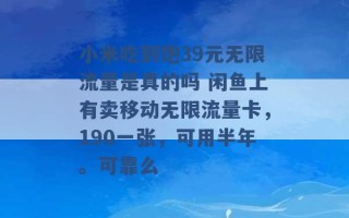 小米吃到饱39元无限流量是真的吗 闲鱼上有卖移动无限流量卡，190一张，可用半年。可靠么 