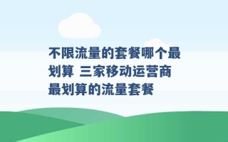 不限流量的套餐哪个最划算 三家移动运营商最划算的流量套餐 