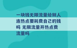 一块钱无限流量给别人连热点要耗费自己的钱吗 无限流量开热点费流量吗 