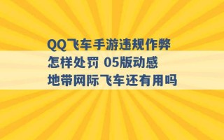 QQ飞车手游违规作弊怎样处罚 05版动感地带网际飞车还有用吗 