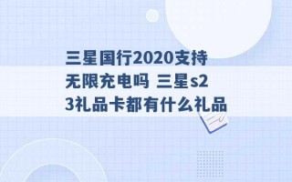 三星国行2020支持无限充电吗 三星s23礼品卡都有什么礼品 