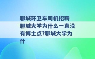 聊城环卫车司机招聘 聊城大学为什么一直没有博士点?聊城大学为什 