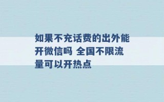 如果不充话费的出外能开微信吗 全国不限流量可以开热点 