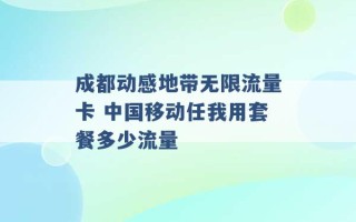 成都动感地带无限流量卡 中国移动任我用套餐多少流量 