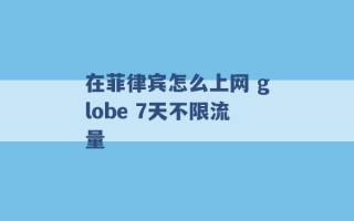 在菲律宾怎么上网 globe 7天不限流量 