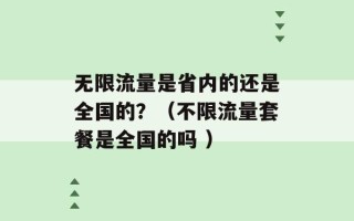 无限流量是省内的还是全国的？（不限流量套餐是全国的吗 ）