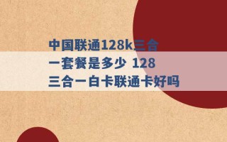 中国联通128k三合一套餐是多少 128三合一白卡联通卡好吗 