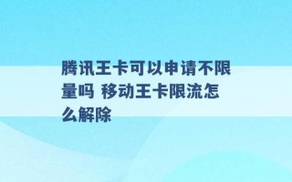 腾讯王卡可以申请不限量吗 移动王卡限流怎么解除 