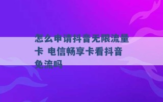 怎么申请抖音无限流量卡 电信畅享卡看抖音免流吗 