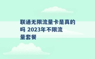 联通无限流量卡是真的吗 2023年不限流量套餐 