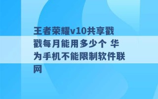 王者荣耀v10共享戳戳每月能用多少个 华为手机不能限制软件联网 