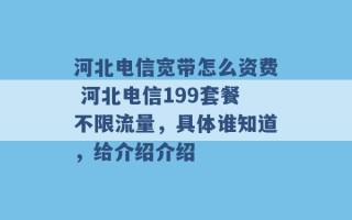 河北电信宽带怎么资费 河北电信199套餐不限流量，具体谁知道，给介绍介绍 