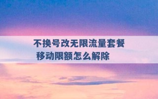 不换号改无限流量套餐 移动限额怎么解除 