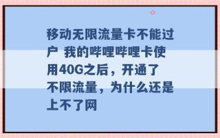 移动无限流量卡不能过户 我的哔哩哔哩卡使用40G之后，开通了不限流量，为什么还是上不了网 