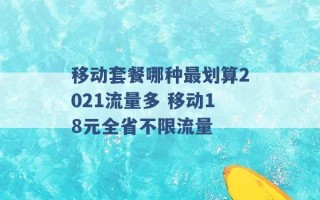 移动套餐哪种最划算2021流量多 移动18元全省不限流量 