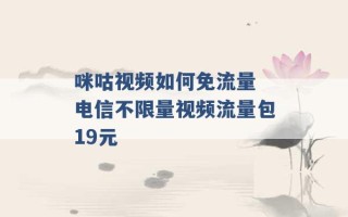 咪咕视频如何免流量 电信不限量视频流量包19元 