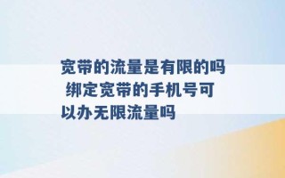 宽带的流量是有限的吗 绑定宽带的手机号可以办无限流量吗 