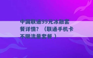 中国联通99元冰融套餐详情？（联通手机卡不限流量套餐 ）