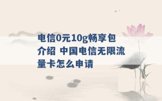 电信0元10g畅享包介绍 中国电信无限流量卡怎么申请 