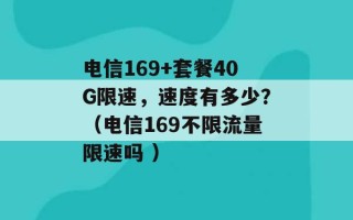 电信169+套餐40G限速，速度有多少？（电信169不限流量限速吗 ）