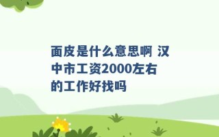 面皮是什么意思啊 汉中市工资2000左右的工作好找吗 